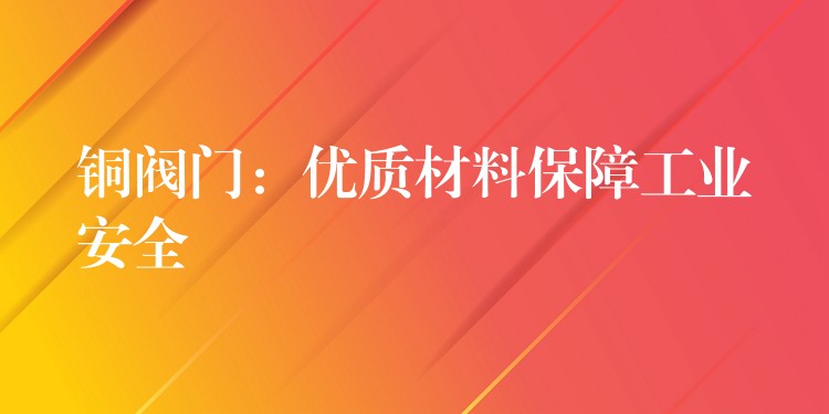 铜阀门：优质材料保障工业安全