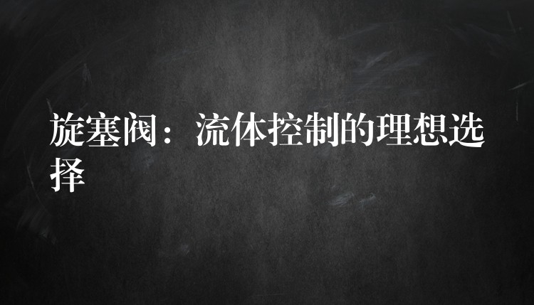 旋塞阀：流体控制的理想选择