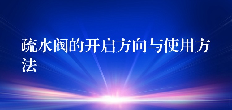 疏水阀的开启方向与使用方法